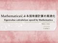 Mathematica による固有値計算の高速化 Eigenvalue calculation speed by Mathematica 情報工学部 06A2055 平塚翔太.