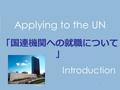 1 Applying to the UN 「国連機関への就職について 」 Introduction UN Photo.