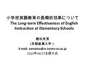 小学校英語教育の長期的効果について The Long-term Effectiveness of English Instruction at Elementary Schools 植松茂男 ( 京都産業大学）   2010 年 JACET.