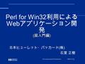 1998 年 11 月 13 日 Perl Conference Japan '98 Tutorial Session 1 ( 超入門編 ) Perl for Win32 利用による Web アプリケーション開 発 ( 超入門編 ) 日本ヒューレット・パッカード ( 株 ) 石堂 正樹.
