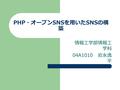 PHP ・オープン SNS を用いた SNS の構 築 情報工学部情報工 学科 04A1010 岩永逸 平.