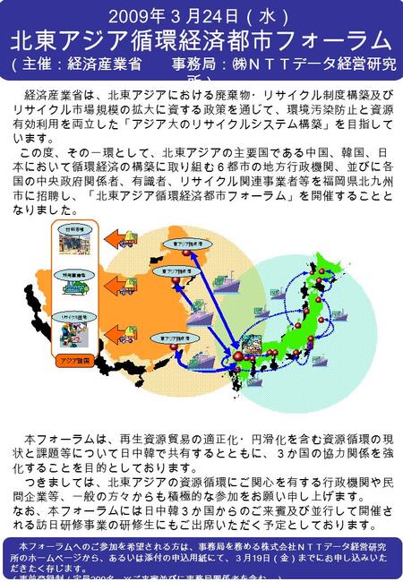 経済産業省は、北東アジアにおける廃棄物・リサイクル制度構築及び リサイクル市場規模の拡大に資する政策を通じて、環境汚染防止と資源 有効利用を両立した「アジア大のリサイクルシステム構築」を目指して います。 この度、その一環として、北東アジアの主要国である中国、韓国、日 本において循環経済の構築に取り組む６都市の地方行政機関、並びに各.