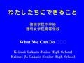 わたしたちにできること 啓明学院中学校 啓明女学院高等学校 What We Can Do ･･･ Keimei Gakuin Jinior High School Keimei Jo Gakuin Senior High School.