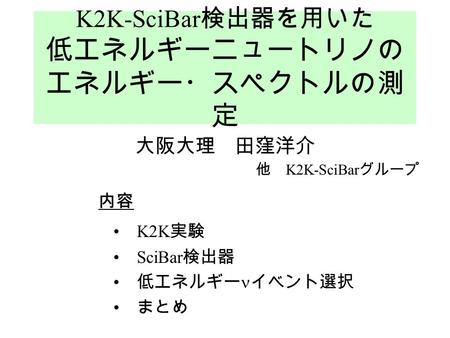 K2K-SciBar 検出器を用いた 低エネルギーニュートリノの エネルギー・スペクトルの測 定 大阪大理 田窪洋介 他 K2K-SciBar グループ K2K 実験 SciBar 検出器 低エネルギー イベント選択 まとめ 内容.