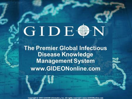 Copyright © 2005 GIDEON Informatics, Inc. All rights reserved www.GIDEONonline.com The Premier Global Infectious Disease Knowledge Management System www.GIDEONonline.com.