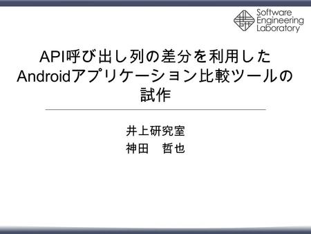 API 呼び出し列の差分を利用した Android アプリケーション比較ツールの 試作 井上研究室 神田 哲也.