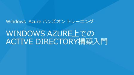 WINDOWS AZURE上での ACTIVE DIRECTORY構築入門 Windows Azure ハンズオン トレーニング.