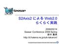 © Copyright the Seasar Foundation and the others 2006. all rights reserved. 1 S2Axis2 による Web2.0 らくらく実践 2006/05/14 Seasar Conference 2006 Spring 鈴木 貴典.