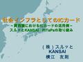 1 社会インフラとしての IC カード ～関西圏における IC カードの活用例～ スルッと KANSAI PiTaPa の取り組み （株）スルッと KANSAI 横江 友則.