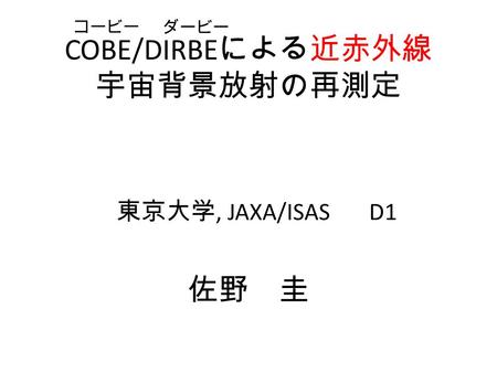 COBE/DIRBE による近赤外線 宇宙背景放射の再測定 東京大学, JAXA/ISAS D1 佐野 圭 コービー ダービー.