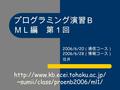 プログラミング演習Ｂ ＭＬ編 第１回 2006/6/20 （通信コース） 2006/6/28 （情報コース） 住井  ~sumii/class/proenb2006/ml1/