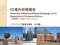 FD 海外研修報告 University of Illinois at Urbana-Champaign (UIUC) Department of Computer Science （訪問期間： 2009 年 2 月 19 日～ 3 月 11 日） ソフトウェア基礎学講座 安本慶一.