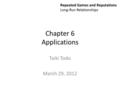 Chapter 6 Applications Taiki Todo March 29, 2012 Repeated Games and Reputations Long-Run Relationships.