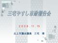 ２００８． 11 ． 15 北上市議会議員 三宅 靖. 委員長：佐藤ケイ子、副委員長：及川誠 藤原正、川邊津好、高橋光博、 髙橋初男、鈴木健二郎、高橋孝二 委員長：千葉一夫、副委員長：星敦子 三宅靖、司東道雄、梅木忍、 安徳壽美子、八重樫眞澄、鈴木健策 委員長：八重樫七郎、副委員長：高橋穏至 阿部眞希男、菅野豊志、