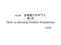 Suzuk 技術紹介のキワミ 第 1 回 How to develop Firefox Extentions suzuk.
