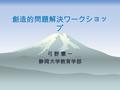 創造的問題解決ワークショッ プ 弓 野 憲 一 静岡大学教育学部. 新教育基本法  ( 教育の目標 )  一 知識と教養、真理追究、情操と道徳心、 健康  二 個人の価値を尊重して、その能力を伸ば し、創造性をはぐくみ、自主および自律の精 神を養うとともに、職業および生活との関連 を重視し、勤労を重んずる態度を養うこと。