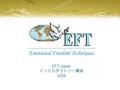 EFT-Japan イントロダクトリー講座 2008. 気持ちを落ち着かせ、問題を クリアに見つめられるようになる 「感情のためのツボ療法」