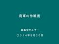 海軍の作戦術 軍事学セミナー ２０１４年８月３０日. 戦争（戦略） ＞ キャンペーン／作戦（作戦 術） ＞ 海戦（戦術）