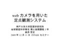 Web カメラを用いた 定点観測システム 神戸大学大学院理学研究科 地球惑星科学専攻 博士後期課程 3 年 納多 哲史 2009 年 12 月 11 日 ITPASS セミナー.