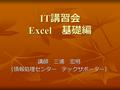 IT 講習会 Excel 基礎編 講師 三浦 宏明（情報処理センター テックサポーター）. 目的 今回の IT 講習会 Excel 編は 2 部構成とし、今 回は Excel とは何たるかや基礎計算につい て学んでいく。いわゆる基礎編。 目次 １． Excel について ２． Excel の画面構成と.