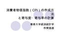 消費者物価指数（ CPI ）の作成方 法 と寄与度・寄与率の計算 専修大学経済統計学 作間逸雄. ラスパイレス物価指数算式から出発する.