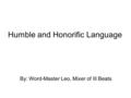 Humble and Honorific Language By: Word-Master Leo, Mixer of Ill Beats.