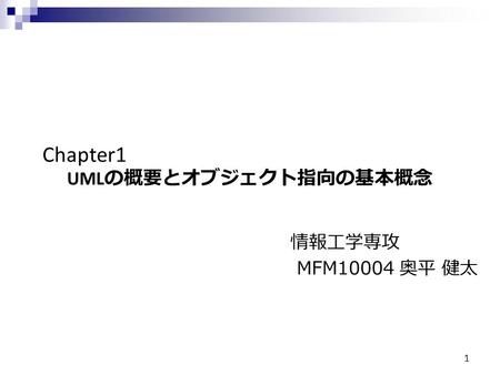 Chapter1 UML の概要とオブジェクト指向の基本概念 1 情報工学専攻 MFM10004 奥平 健太.