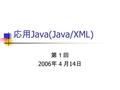 応用 Java(Java/XML) 第１回 2006 年４月 14 日. 講義内容 (4/14) なぜ Java が重要なのか？ なぜ XML が重要なのか？ Java と XML の関係 パーサの概念 XML 関連のパッケージについて ファクトリのデザインパターン.