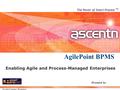 Ascentn Company Proprietary Enabling Agile and Process-Managed Enterprises The Power of Smart Process AgilePoint BPMS TM Presented by: