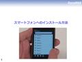スマートフォンへのインストール方法 1. 下記の端末でご利用いただけます iPhone iPad iPod Touch Android スマートフォン（ Android OS 1.5 以上） BlackBerry （ OS4.1 以上） Windows Smartphone Palms （ Palm.