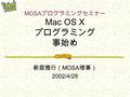 MOSA プログラミングセミナー Mac OS X プログラミング 事始め 新居雅行（ MOSA 理事） 2002/4/28.
