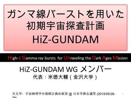 ガンマ線バーストを用いた 初期宇宙探査計画 HiZ-GUNDAM ガンマ線バーストを用いた 初期宇宙探査計画 HiZ-GUNDAM Hi gh - z G amma-ray bursts for Un raveling the D ark A ges M ission HiZ-GUNDAM WG メンバー.