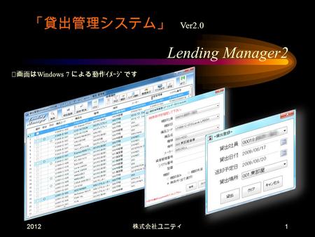 2012 株式会社ユニティ 1 「貸出管理システム」 Ver2.0 Lending Manager2 ※画面は Windows 7 による動作ｲﾒｰｼﾞです.