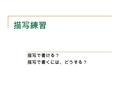 描写練習 描写で書ける？ 描写で書くには、どうする？. 野浪のサンプル 大学から駅への階段を降りる途中で見上げる午 後 5:50 の空はもう夕焼け状態で、青い空に浮かぶ 雲が夕日に照らされて薄橙色になっていた。 描写（視覚） 時空間・知覚動詞・色・ （形）・行動 草むらからはコオロギの声。 描写（聴覚）