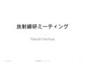 放射線研ミーティング Takashi Hachiya 2012/4/19 放射線研ミーティング 1.