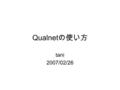 Qualnet の使い方 tani 2007/02/26. Qualnet の起動 GUI の起動 (QualNet 4.0 Developer IDE) CUI の起動 (QualNet 4.0 Developer Command-Line) コンパイル時に使います。