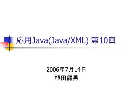 応用 Java(Java/XML) 第 10 回 2006 年 7 月 14 日 植田龍男. 後半の内容の予定 XPath (6/9) 、 XSLT (6/16) 名前空間 (Namespace) (6/16) XML 文書の妥当性の検証 (6/23) DTD, W3C XML Schema SOAP.