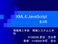 XML と JavaScript 全 2 回 情報理工学部 情報システム工学 科 H106096 肥田 百合恵 監修 h106044 木町 拓矢.