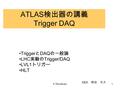 K.Tokushuku1 ATLAS 検出器の講義 Trigger DAQ Trigger と DAQ の一般論 LHC 実験の Trigger/DAQ LVL1 トリガー HLT KEK 徳宿 克夫.