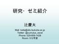 研究・ゼミ紹介 辻慶太 Mail: Phone: 029-859-1428 Room: 512 号室.