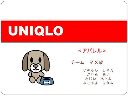 チーム マメ柴 UNIQLO いぬぶし じゅん かわら あい ふじい あさみ よこやま みなみ. 私たちの提案 インドにユニクロ を.