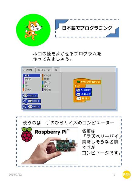 日本語でプログラミング ネコの絵を歩かせるプログラムを 作ってみましょう。 使うのは 手のひらサイズのコンピューター 名前は 「ラズベリーパイ」 美味しそうな名前 ですが コンピュータです。 2014/7/221.