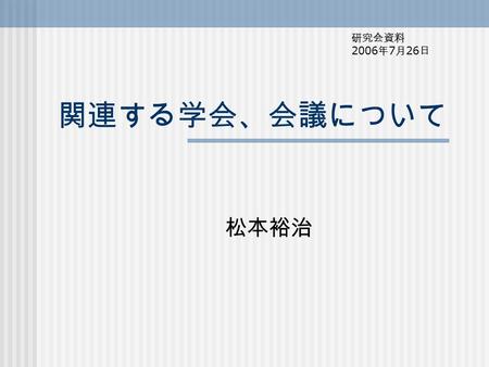 関連する学会、会議について 松本裕治 研究会資料 2006 年 7 月 26 日. 情報処理関係の国内の学会 情報処理学会 電子情報通信学会 人工知能学会 ソフトウェア科学会 言語処理学会 認知科学会 計量国語学会.