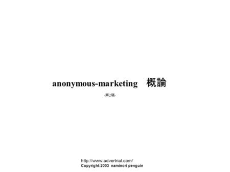 Anonymous-marketing 概論 -第2稿--第2稿-  Copyright:2003 naminori penguin.