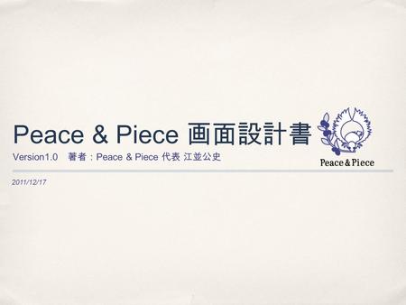 2011/12/17 Peace & Piece 画面設計書 Version1.0 著者： Peace & Piece 代表 江並公史.