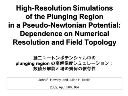 High-Resolution Simulations of the Plunging Region in a Pseudo-Newtonian Potential: Dependence on Numerical Resolution and Field Topology John F. Hawley.