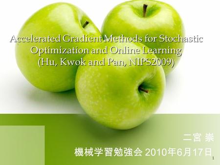 Accelerated Gradient Methods for Stochastic Optimization and Online Learning (Hu, Kwok and Pan, NIPS2009) 二宮 崇 機械学習勉強会 2010 年 6 月 17 日 1.