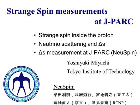 Yoshiyuki Miyachi Tokyo Institute of Technology Strange Spin measurements at J-PARC Strange spin inside the proton Neutrino scattering and Δs Δs measurement.