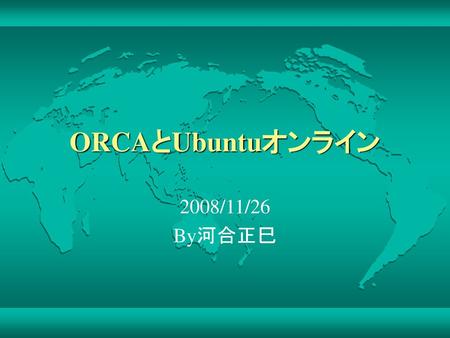 ORCAとUbuntuオンライン 2008/11/26 By河合正巳.