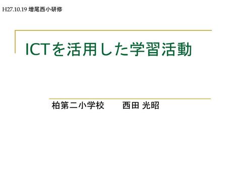 H27.10.19 増尾西小研修 ICTを活用した学習活動 柏第二小学校　　西田 光昭.